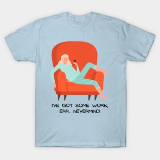 I've got some work, NEVERMIND! T-Shirt